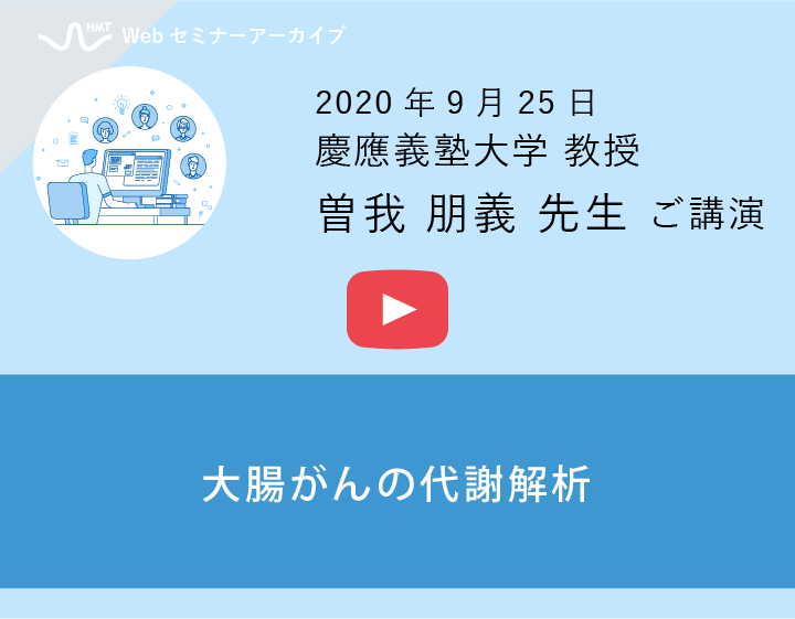 HMT
ウェビナー動画：慶應義塾大学 曽我朋義先生 ご講演「大腸がんの代謝解析」