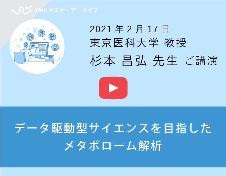 HMT
ウェビナー動画：東京医科大学 杉本昌弘先生 ご講演「データ駆動型サイエンスを目指したメタボローム解析」